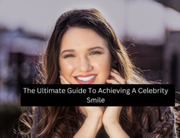 The Ultimate Guide To Achieving A Celebrity Smile