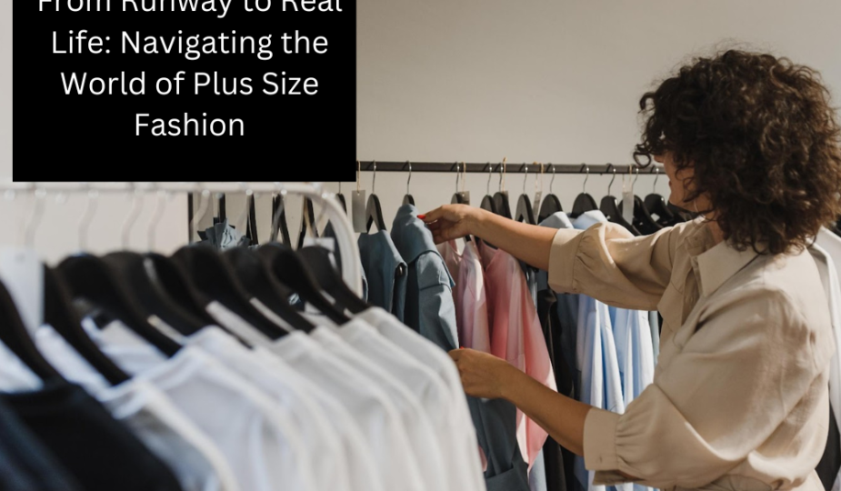 From Runway to Real Life: Navigating the World of Plus Size Fashion