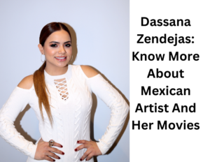Dassana Zendejas: Know More About Mexican Artist And Her Movies