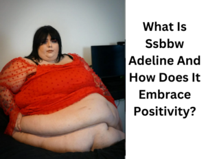 What Is Ssbbw Adeline And How Does It Embrace Positivity?