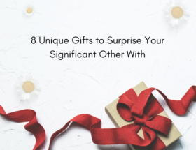 8 Unique Gifts to Surprise Your Significant Other With
