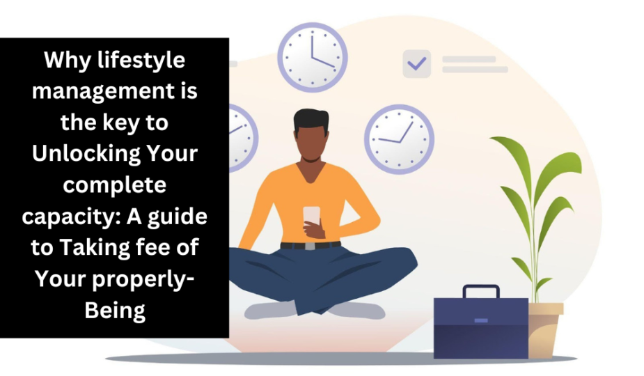 Why lifestyle management is the key to Unlocking Your complete capacity: A guide to Taking fee of Your properly-Being